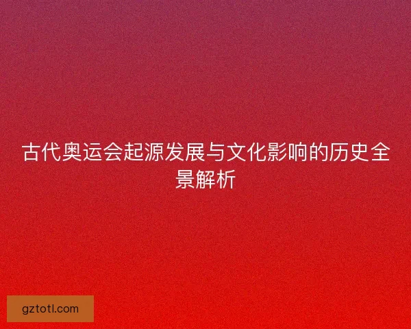古代奥运会起源发展与文化影响的历史全景解析